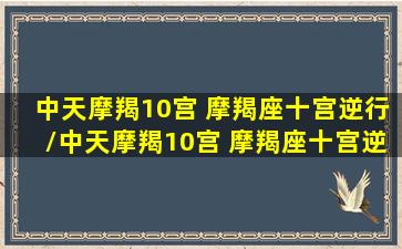 中天摩羯10宫 摩羯座十宫逆行/中天摩羯10宫 摩羯座十宫逆行-我的网站